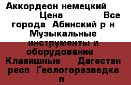 Аккордеон немецкий Weltstainer › Цена ­ 11 000 - Все города, Абинский р-н Музыкальные инструменты и оборудование » Клавишные   . Дагестан респ.,Геологоразведка п.